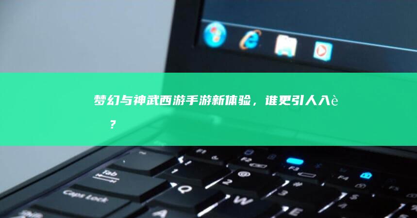 梦幻与神武：西游手游新体验，谁更引人入胜？